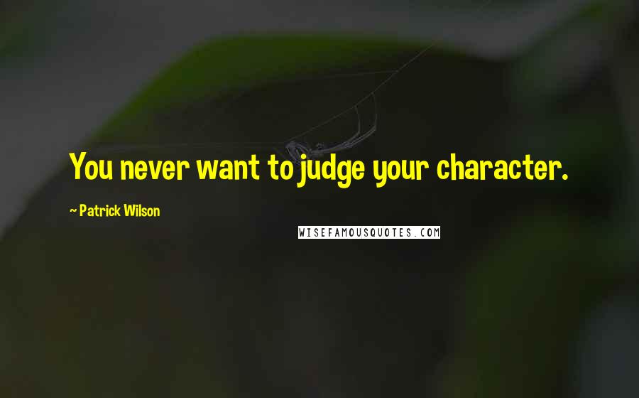 Patrick Wilson Quotes: You never want to judge your character.