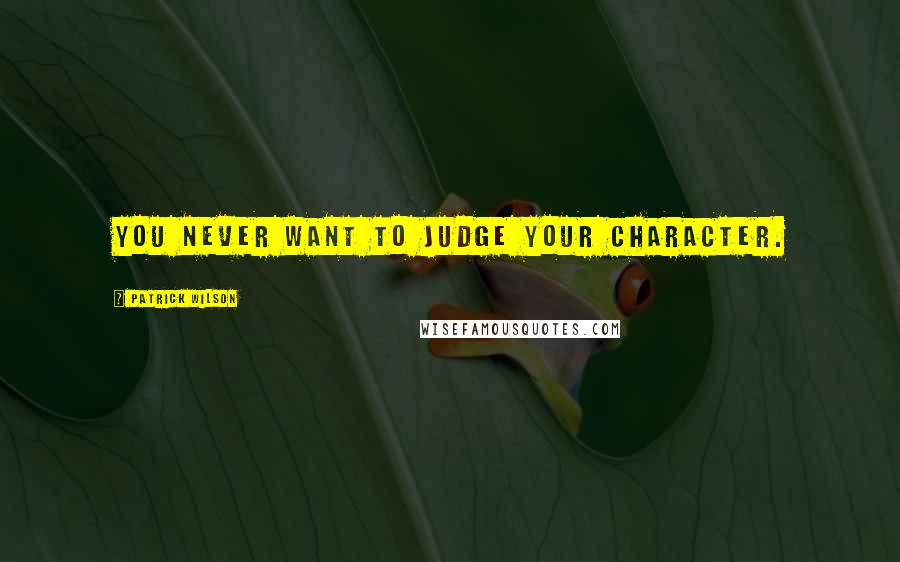 Patrick Wilson Quotes: You never want to judge your character.