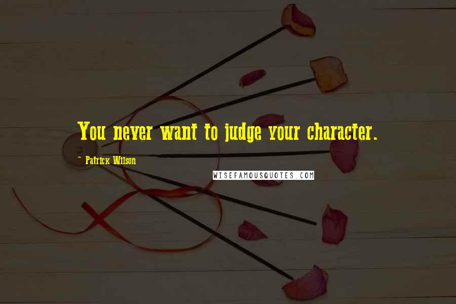 Patrick Wilson Quotes: You never want to judge your character.