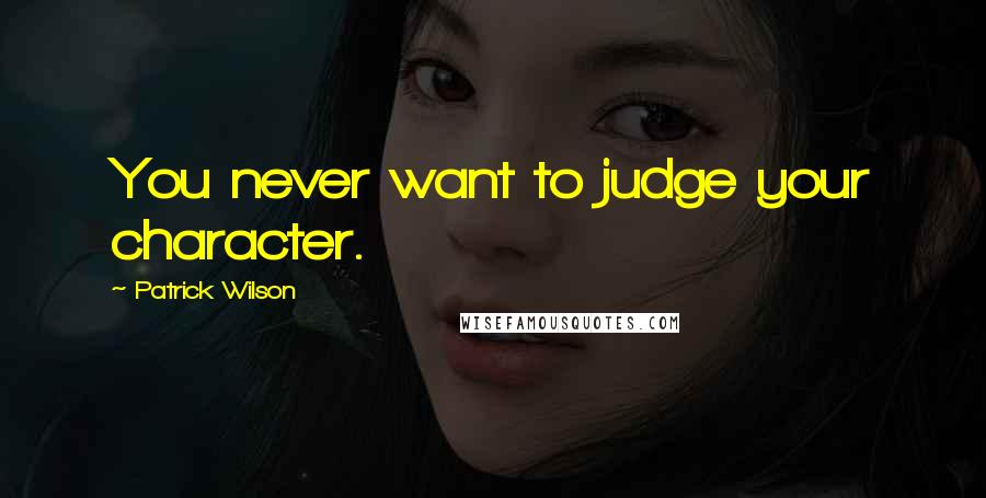 Patrick Wilson Quotes: You never want to judge your character.
