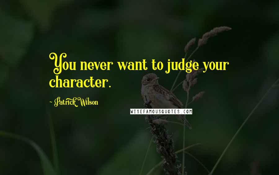 Patrick Wilson Quotes: You never want to judge your character.