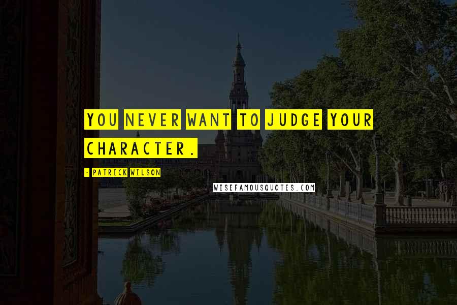 Patrick Wilson Quotes: You never want to judge your character.