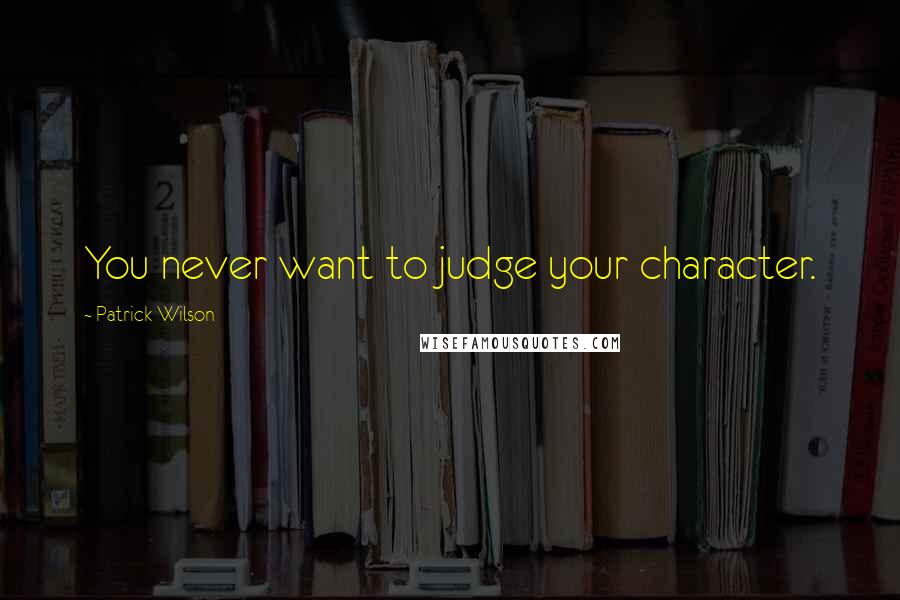 Patrick Wilson Quotes: You never want to judge your character.