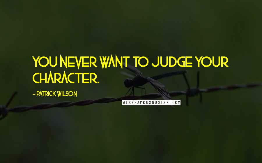 Patrick Wilson Quotes: You never want to judge your character.