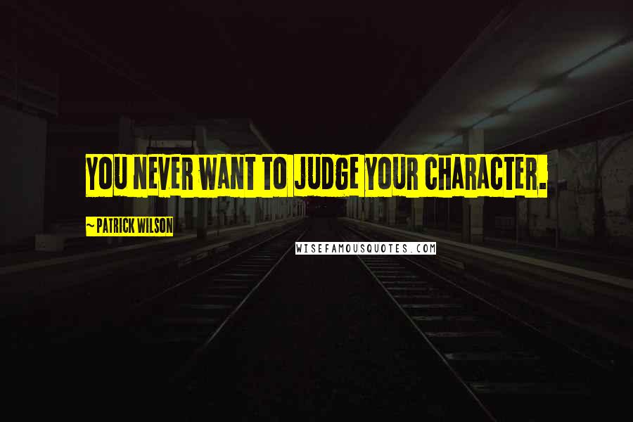 Patrick Wilson Quotes: You never want to judge your character.