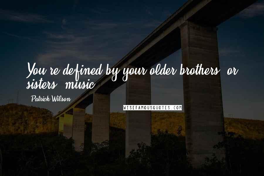 Patrick Wilson Quotes: You're defined by your older brothers' or sisters' music.