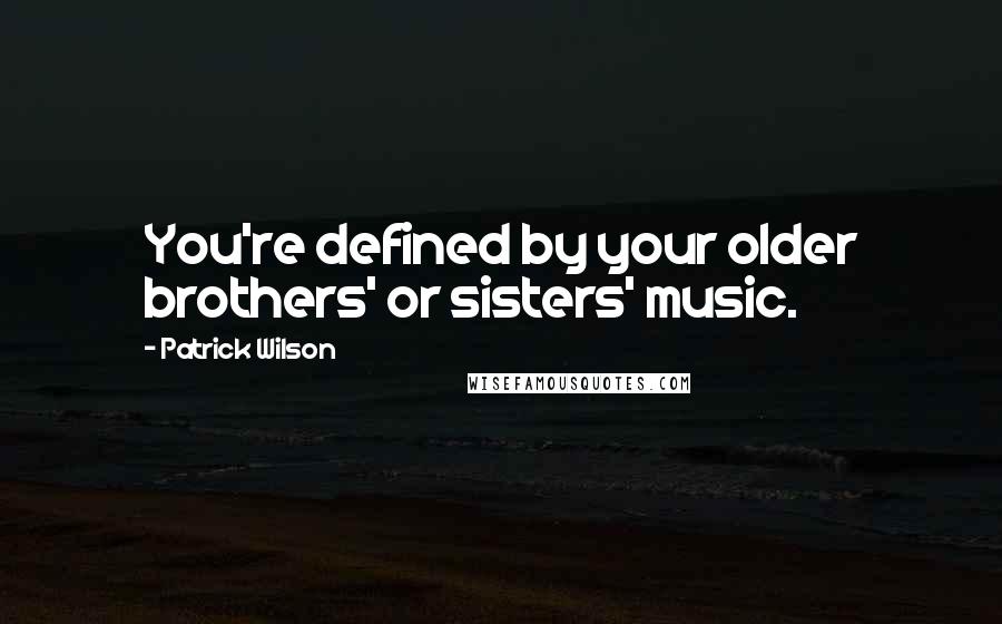 Patrick Wilson Quotes: You're defined by your older brothers' or sisters' music.