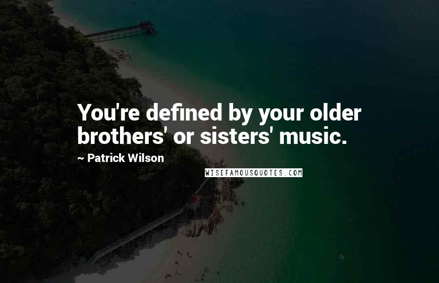 Patrick Wilson Quotes: You're defined by your older brothers' or sisters' music.