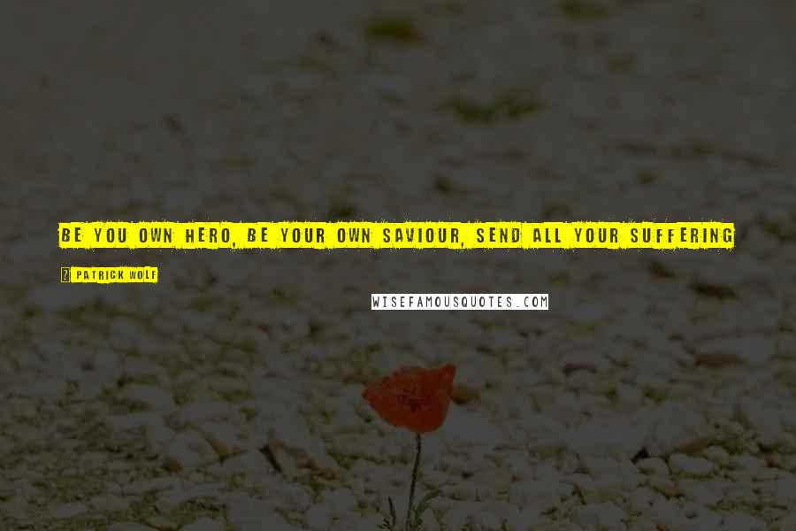 Patrick Wolf Quotes: Be you own hero, be your own saviour, send all your suffering into the fire. Let no foot, mark your ground, let no hand, hold you down.