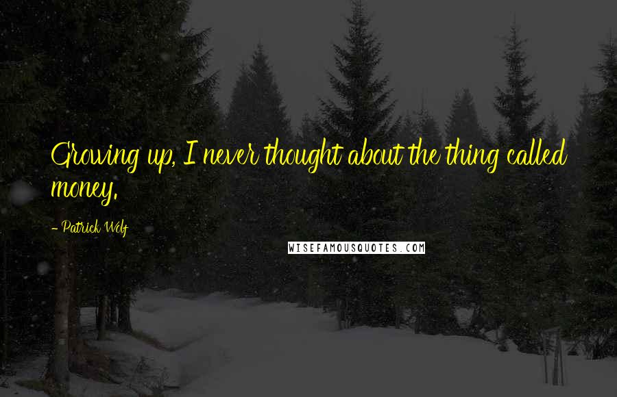Patrick Wolf Quotes: Growing up, I never thought about the thing called money.