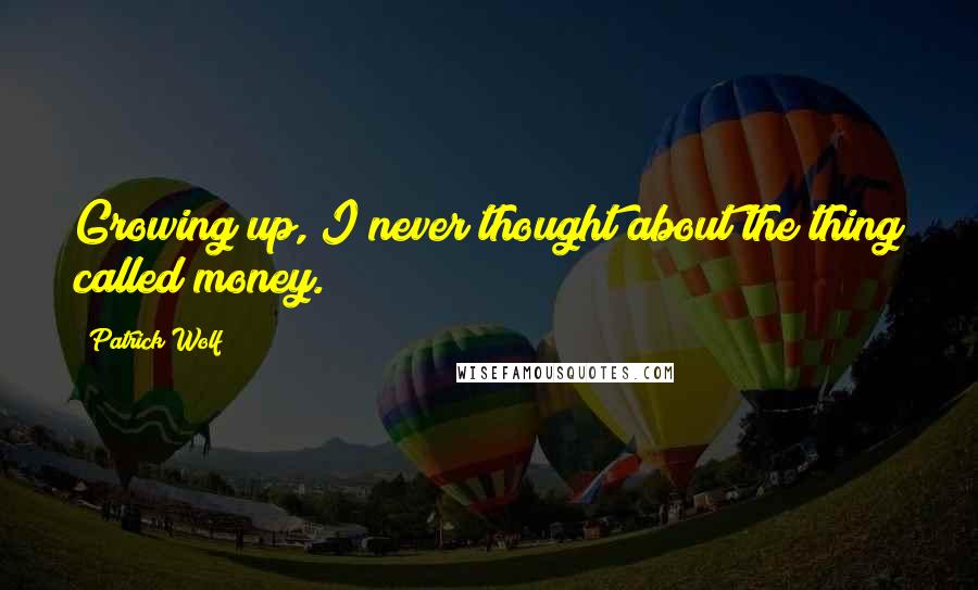 Patrick Wolf Quotes: Growing up, I never thought about the thing called money.
