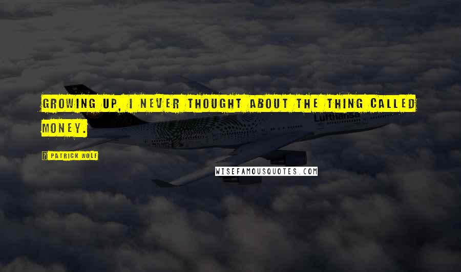 Patrick Wolf Quotes: Growing up, I never thought about the thing called money.