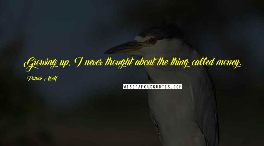 Patrick Wolf Quotes: Growing up, I never thought about the thing called money.