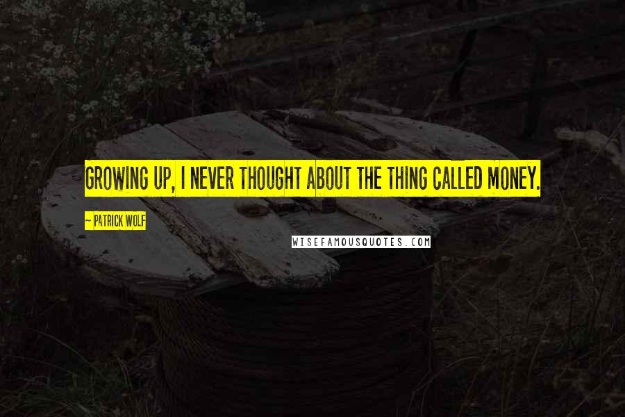 Patrick Wolf Quotes: Growing up, I never thought about the thing called money.