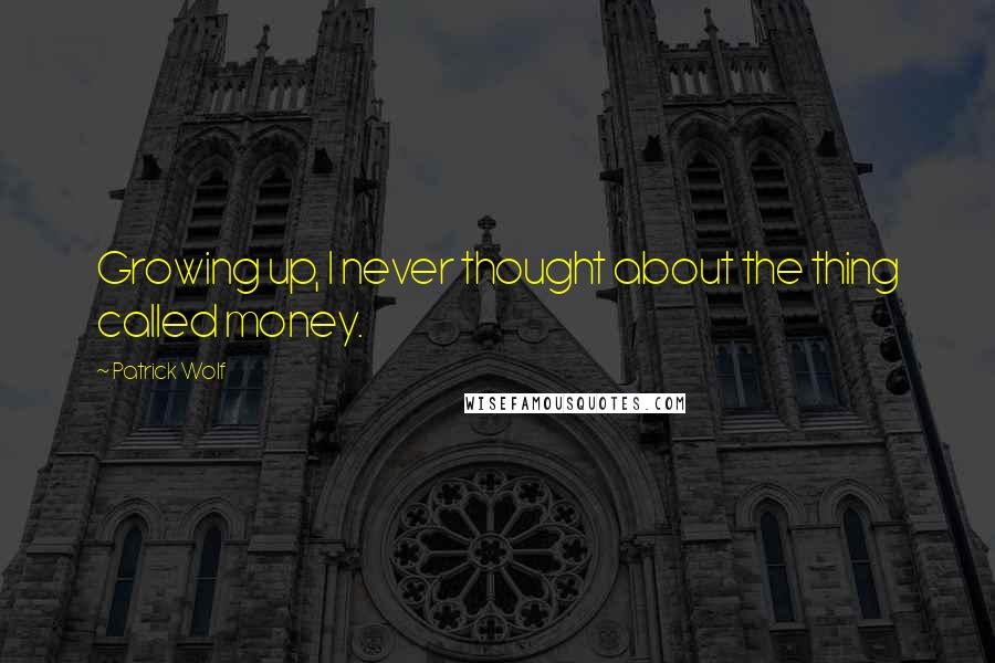 Patrick Wolf Quotes: Growing up, I never thought about the thing called money.