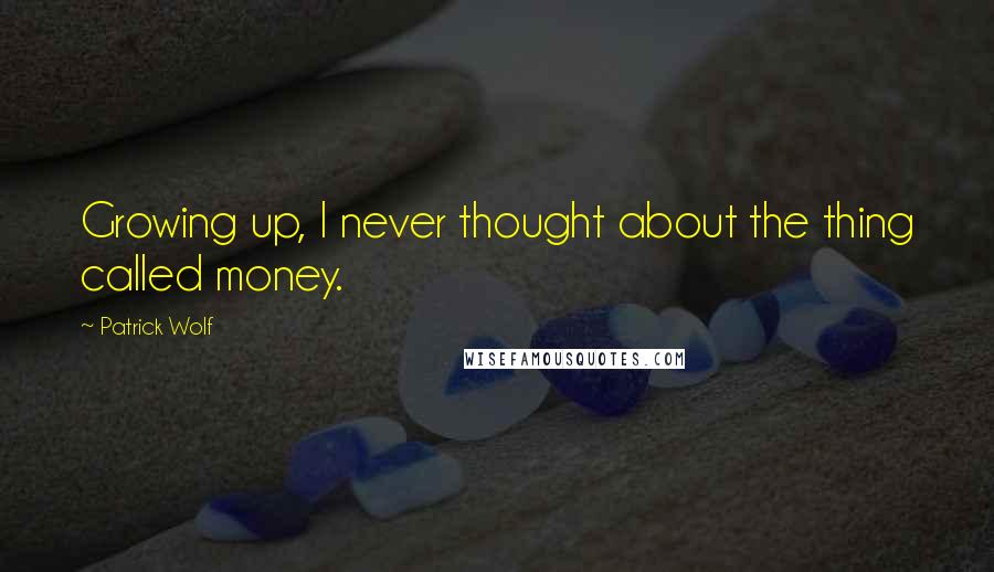 Patrick Wolf Quotes: Growing up, I never thought about the thing called money.