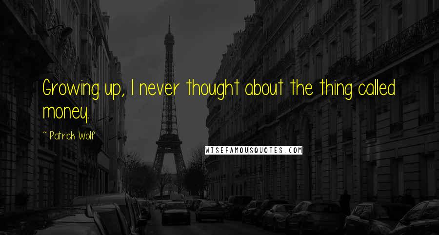 Patrick Wolf Quotes: Growing up, I never thought about the thing called money.
