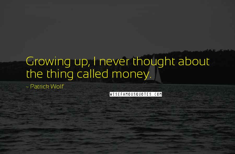 Patrick Wolf Quotes: Growing up, I never thought about the thing called money.