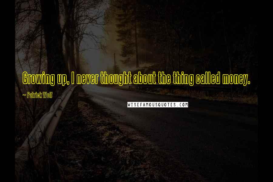 Patrick Wolf Quotes: Growing up, I never thought about the thing called money.