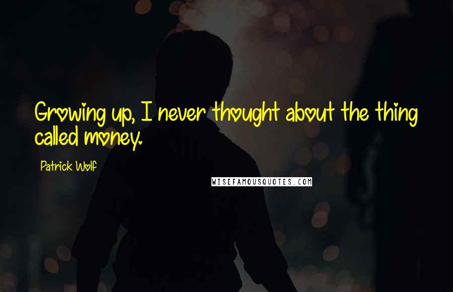Patrick Wolf Quotes: Growing up, I never thought about the thing called money.