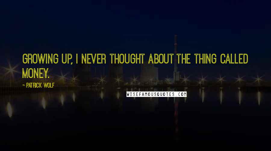 Patrick Wolf Quotes: Growing up, I never thought about the thing called money.