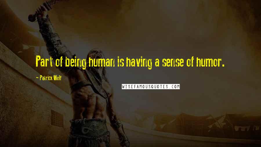 Patrick Wolf Quotes: Part of being human is having a sense of humor.