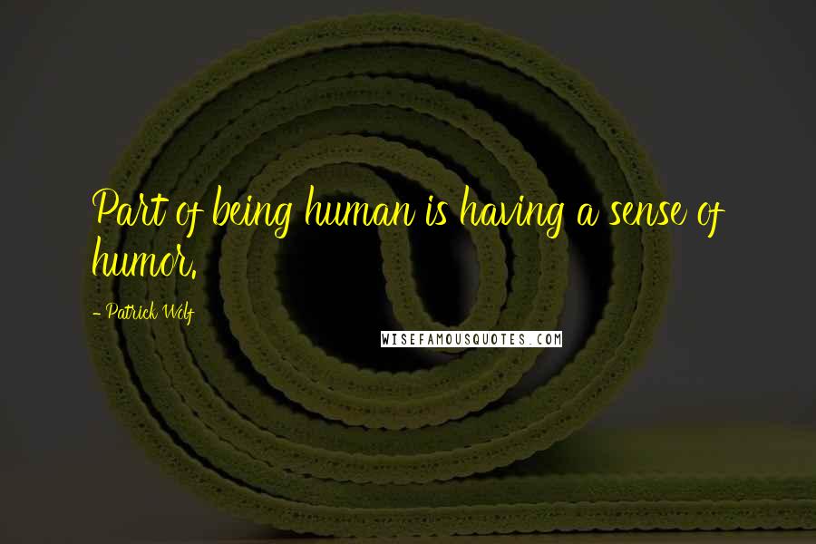 Patrick Wolf Quotes: Part of being human is having a sense of humor.