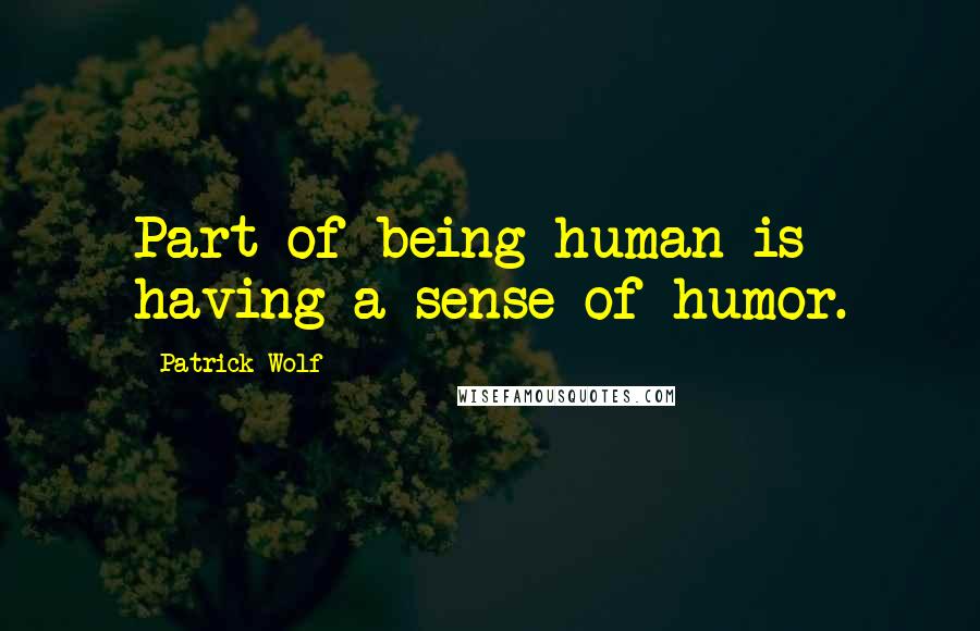 Patrick Wolf Quotes: Part of being human is having a sense of humor.