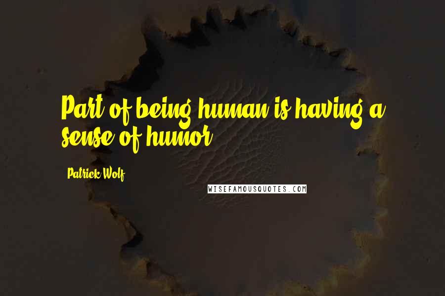 Patrick Wolf Quotes: Part of being human is having a sense of humor.