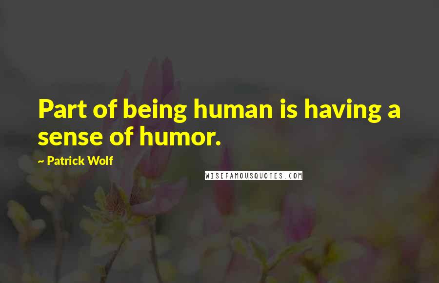 Patrick Wolf Quotes: Part of being human is having a sense of humor.