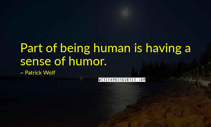 Patrick Wolf Quotes: Part of being human is having a sense of humor.