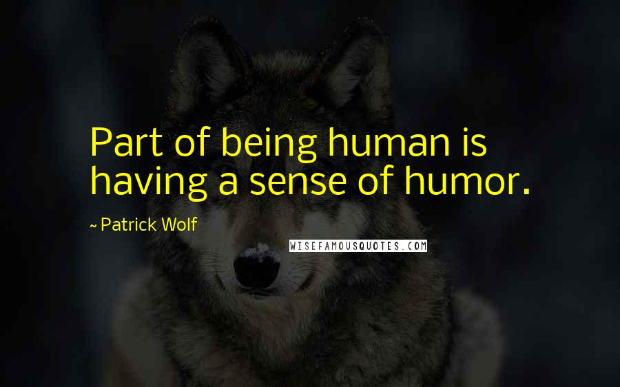 Patrick Wolf Quotes: Part of being human is having a sense of humor.