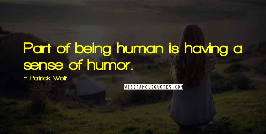 Patrick Wolf Quotes: Part of being human is having a sense of humor.