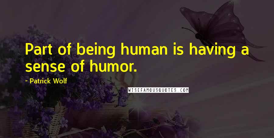 Patrick Wolf Quotes: Part of being human is having a sense of humor.