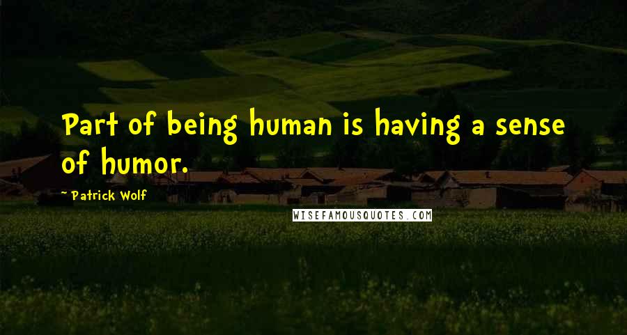 Patrick Wolf Quotes: Part of being human is having a sense of humor.