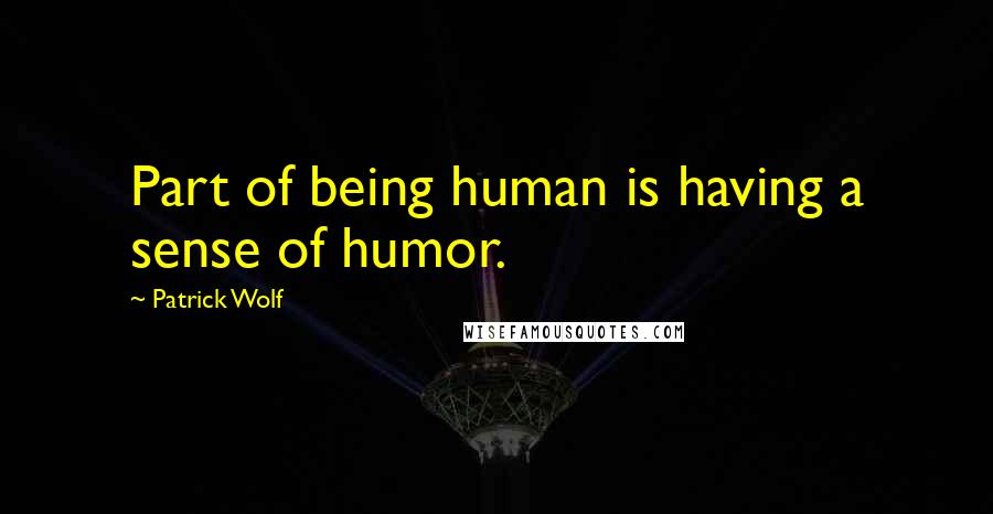 Patrick Wolf Quotes: Part of being human is having a sense of humor.