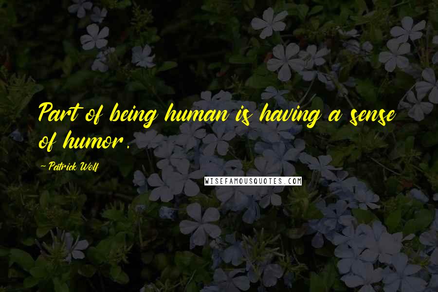 Patrick Wolf Quotes: Part of being human is having a sense of humor.