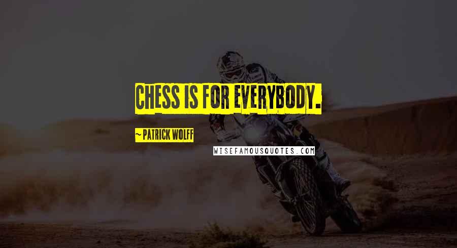 Patrick Wolff Quotes: Chess is for everybody.