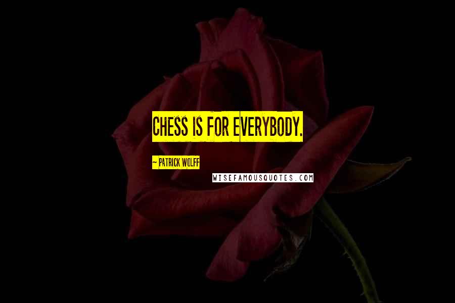 Patrick Wolff Quotes: Chess is for everybody.