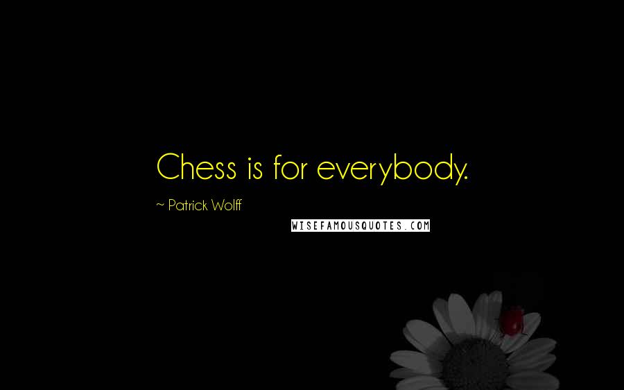 Patrick Wolff Quotes: Chess is for everybody.