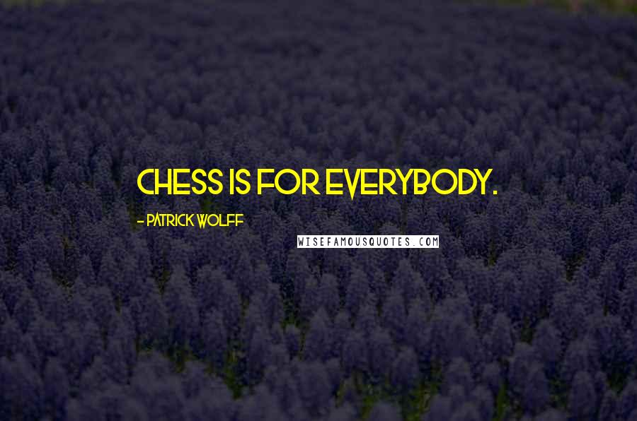 Patrick Wolff Quotes: Chess is for everybody.