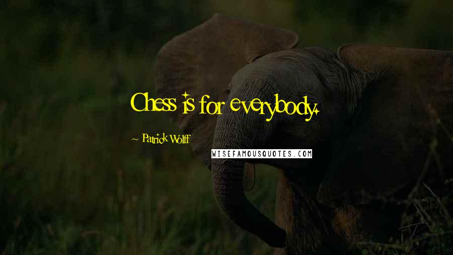 Patrick Wolff Quotes: Chess is for everybody.