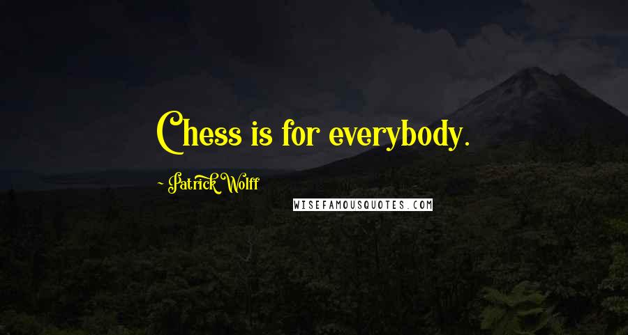 Patrick Wolff Quotes: Chess is for everybody.