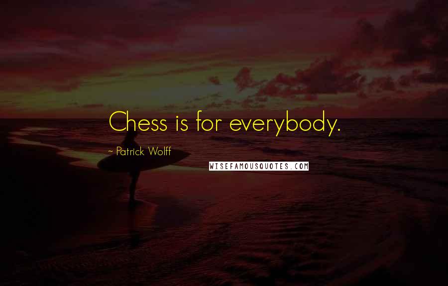 Patrick Wolff Quotes: Chess is for everybody.