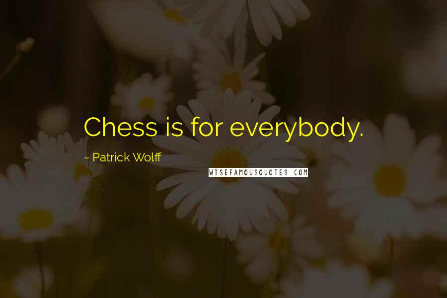 Patrick Wolff Quotes: Chess is for everybody.