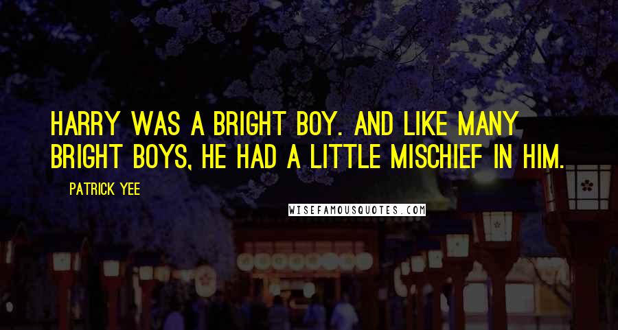 Patrick Yee Quotes: Harry was a bright boy. And like many bright boys, he had a little mischief in him.