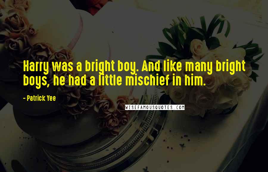 Patrick Yee Quotes: Harry was a bright boy. And like many bright boys, he had a little mischief in him.
