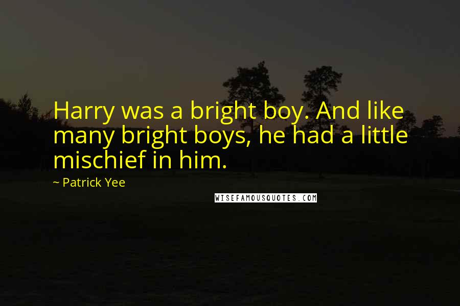 Patrick Yee Quotes: Harry was a bright boy. And like many bright boys, he had a little mischief in him.