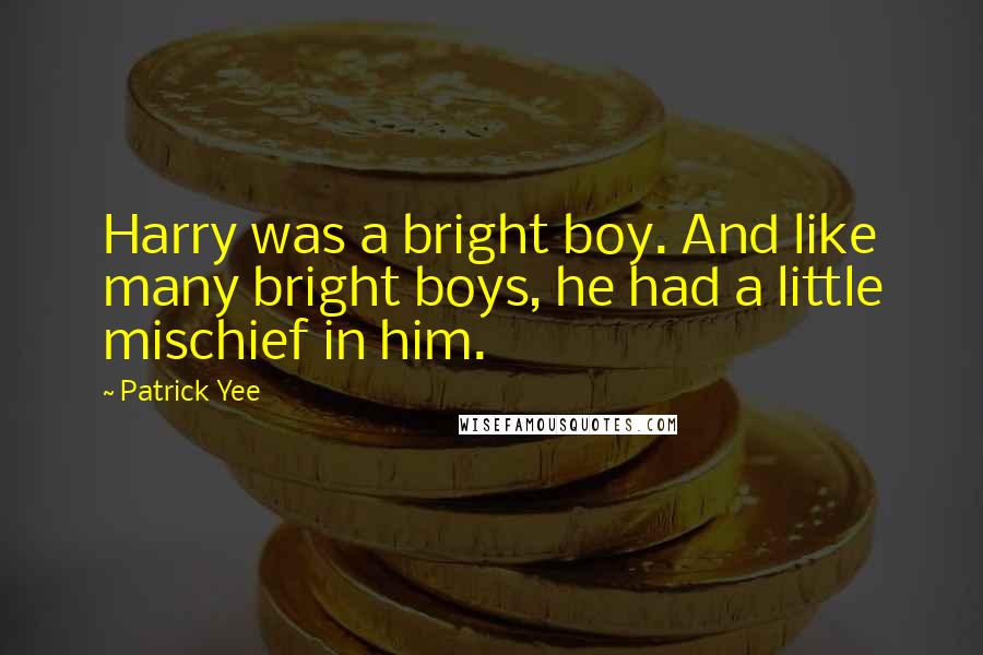 Patrick Yee Quotes: Harry was a bright boy. And like many bright boys, he had a little mischief in him.