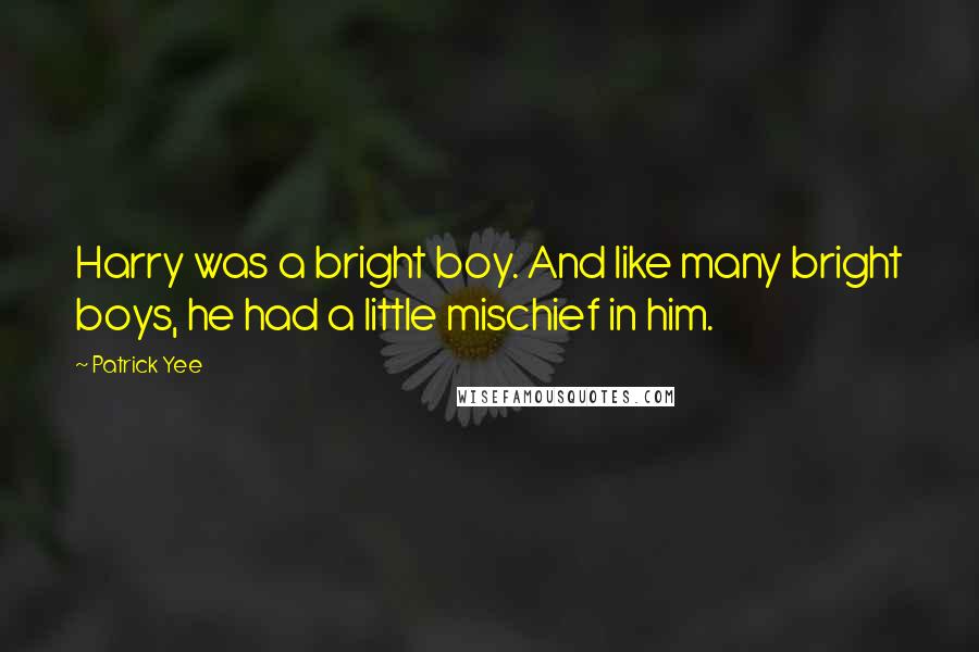 Patrick Yee Quotes: Harry was a bright boy. And like many bright boys, he had a little mischief in him.